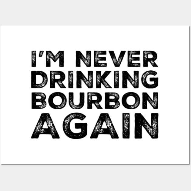 I'm never drinking bourbon again. A great design for those who overindulged in bourbon, who's friends are a bad influence drinking bourbon. Wall Art by That Cheeky Tee